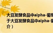 大豆发酵食品中alpha-葡萄糖苷酶抑制剂产生规律研究（关于大豆发酵食品中alpha-葡萄糖苷酶抑制剂产生规律研究简介）