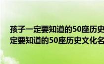 孩子一定要知道的50座历史文化名城 世界篇（关于孩子一定要知道的50座历史文化名城 世界篇介绍）