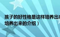 孩子的好性格是这样培养出来的（关于孩子的好性格是这样培养出来的介绍）