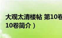 大观太清楼帖 第10卷（关于大观太清楼帖 第10卷简介）