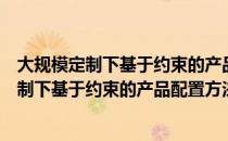 大规模定制下基于约束的产品配置方法研究（关于大规模定制下基于约束的产品配置方法研究简介）