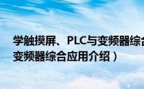 学触摸屏、PLC与变频器综合应用（关于学触摸屏、PLC与变频器综合应用介绍）