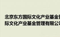 北京东方国际文化产业基金管理有限公司（关于北京东方国际文化产业基金管理有限公司）