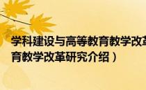 学科建设与高等教育教学改革研究（关于学科建设与高等教育教学改革研究介绍）