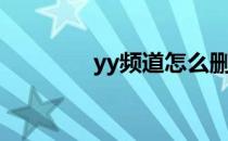 yy频道怎么删除（yy频道）