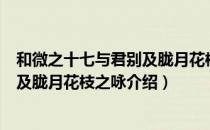 和微之十七与君别及胧月花枝之咏（关于和微之十七与君别及胧月花枝之咏介绍）