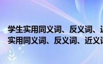 学生实用同义词、反义词、近义词组词造句词典（关于学生实用同义词、反义词、近义词组词造句词典介绍）