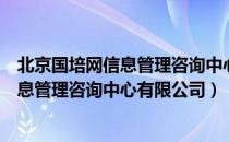 北京国培网信息管理咨询中心有限公司（关于北京国培网信息管理咨询中心有限公司）