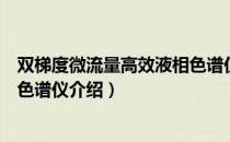 双梯度微流量高效液相色谱仪（关于双梯度微流量高效液相色谱仪介绍）