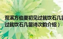 双溪方伯夏初见过就饮石几留诗次韵（关于双溪方伯夏初见过就饮石几留诗次韵介绍）