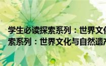 学生必读探索系列：世界文化与自然遗产（关于学生必读探索系列：世界文化与自然遗产介绍）