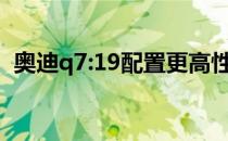 奥迪q7:19配置更高性能评价更强的奥迪q7