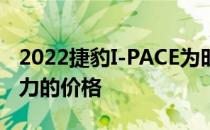 2022捷豹I-PACE为时尚电动车提供更具竞争力的价格