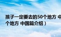 孩子一定要去的50个地方 中国篇（关于孩子一定要去的50个地方 中国篇介绍）