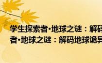 学生探索者·地球之谜：解码地球诡异现象（关于学生探索者·地球之谜：解码地球诡异现象介绍）