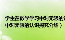 学生在数学学习中对无限的认识探究（关于学生在数学学习中对无限的认识探究介绍）