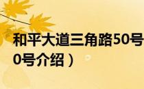 和平大道三角路50号（关于和平大道三角路50号介绍）