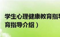 学生心理健康教育指导（关于学生心理健康教育指导介绍）