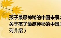 孩子最感神秘的中国未解之谜/中国儿童成长必读书系列（关于孩子最感神秘的中国未解之谜/中国儿童成长必读书系列介绍）