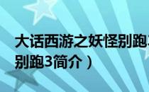 大话西游之妖怪别跑3（关于大话西游之妖怪别跑3简介）