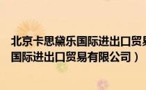 北京卡思黛乐国际进出口贸易有限公司（关于北京卡思黛乐国际进出口贸易有限公司）