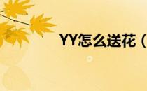 YY怎么送花（yy怎么送花）