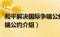 和平解决国际争端公约（关于和平解决国际争端公约介绍）