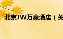 北京JW万豪酒店（关于北京JW万豪酒店）