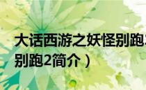 大话西游之妖怪别跑2（关于大话西游之妖怪别跑2简介）