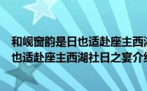 和岘窗韵是日也适赴座主西湖社日之宴（关于和岘窗韵是日也适赴座主西湖社日之宴介绍）