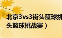 北京3vs3街头篮球挑战赛（关于北京3vs3街头篮球挑战赛）