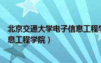 北京交通大学电子信息工程学院（关于北京交通大学电子信息工程学院）