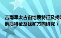 吉南早太古宙地质特征及找矿方向研究（关于吉南早太古宙地质特征及找矿方向研究）