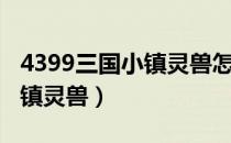 4399三国小镇灵兽怎么得视频（4399三国小镇灵兽）