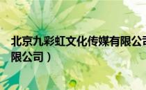 北京九彩虹文化传媒有限公司（关于北京九彩虹文化传媒有限公司）