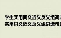 学生实用同义近义反义组词造句多音多义字词典（关于学生实用同义近义反义组词造句多音多义字词典介绍）