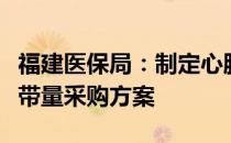 福建医保局：制定心脏介入电生理类医用耗材带量采购方案