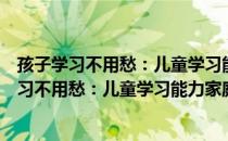 孩子学习不用愁：儿童学习能力家庭训练方案（关于孩子学习不用愁：儿童学习能力家庭训练方案介绍）