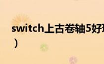 switch上古卷轴5好玩吗（上古卷轴5好玩吗）