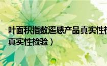 叶面积指数遥感产品真实性检验（关于叶面积指数遥感产品真实性检验）