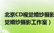 北京CD视觉婚纱摄影工作室（关于北京CD视觉婚纱摄影工作室）