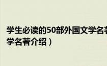 学生必读的50部外国文学名著（关于学生必读的50部外国文学名著介绍）