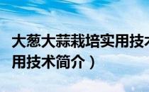 大葱大蒜栽培实用技术（关于大葱大蒜栽培实用技术简介）