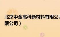 北京中金高科新材料有限公司（关于北京中金高科新材料有限公司）