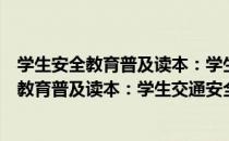 学生安全教育普及读本：学生交通安全知识（关于学生安全教育普及读本：学生交通安全知识介绍）