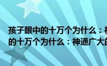 孩子眼中的十万个为什么：神通广大的科学（关于孩子眼中的十万个为什么：神通广大的科学介绍）