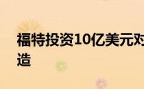 福特投资10亿美元对科隆工厂进行现代化改造