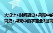 大设计+时间简史+果壳中的宇宙全3册（关于大设计+时间简史+果壳中的宇宙全3册简介）