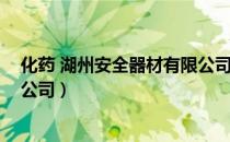 化药 湖州安全器材有限公司（关于化药 湖州安全器材有限公司）