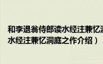 和李退翁侍郎读水经注兼忆洞庭之作（关于和李退翁侍郎读水经注兼忆洞庭之作介绍）